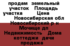  продам  земельный участок › Площадь участка ­ 10 › Цена ­ 3 500 000 - Новосибирская обл., Новосибирский р-н, Мочище дп Недвижимость » Дома, коттеджи, дачи продажа   